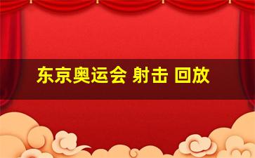 东京奥运会 射击 回放